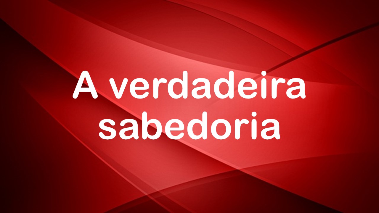 A verdadeira sabedoria é a da Palavra de Deus