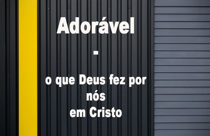 Único, admirável, adorável, o que Deus fez por nós, em Cristo