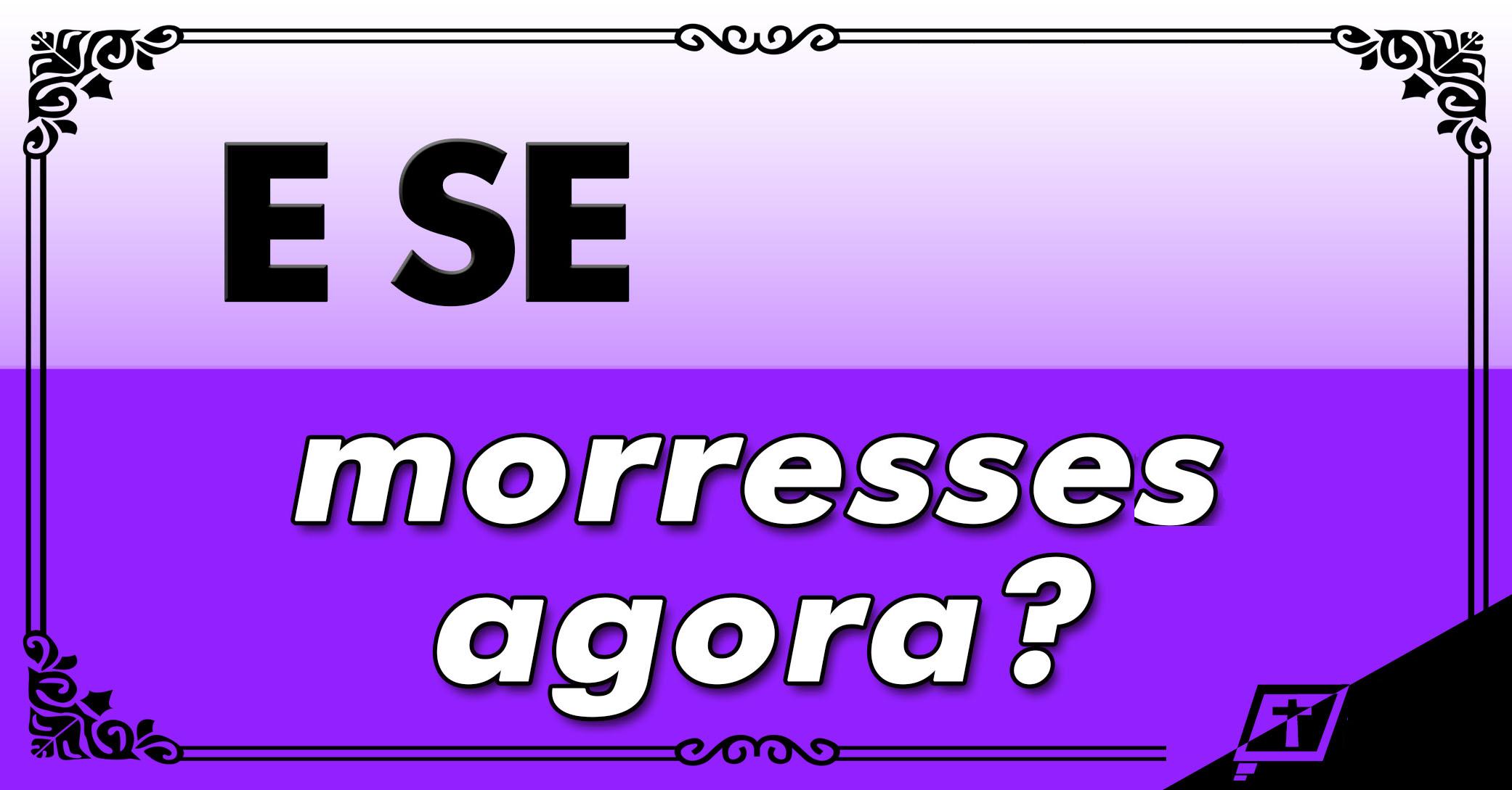 E se morresses agora? E se morresses agora