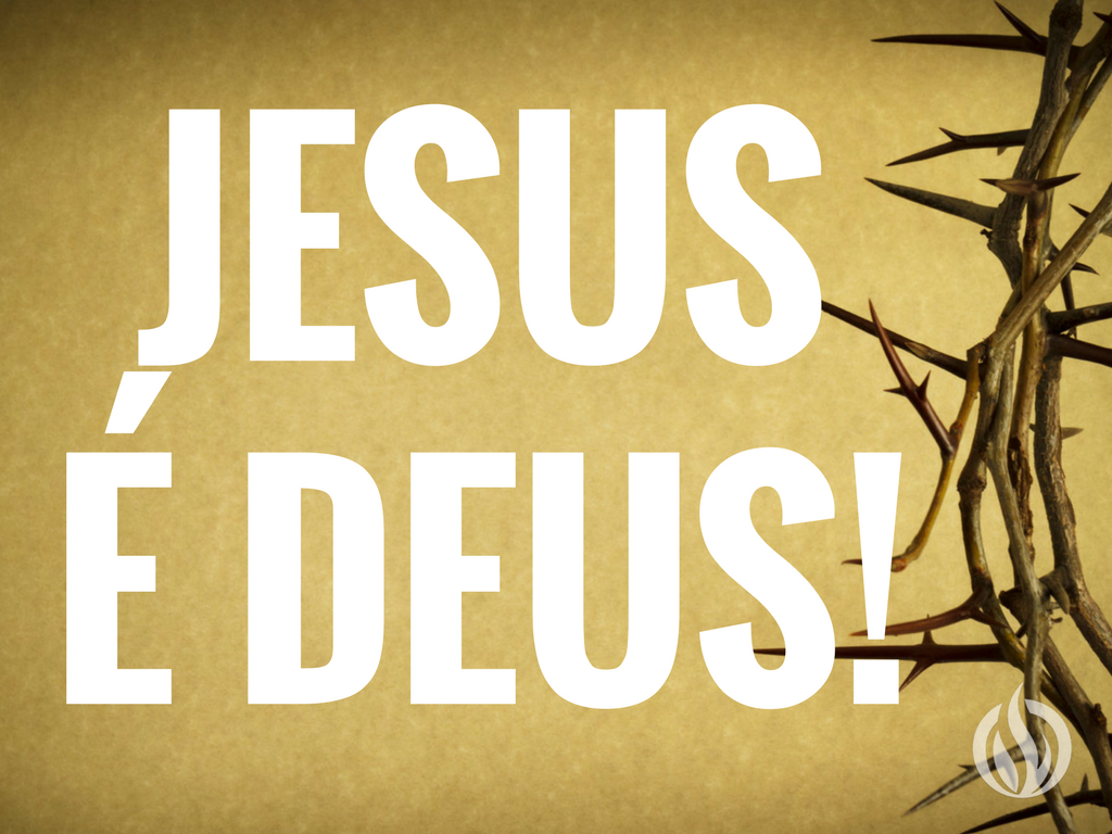 Não tenhas dúvidas: Jesus é mesmo Deus