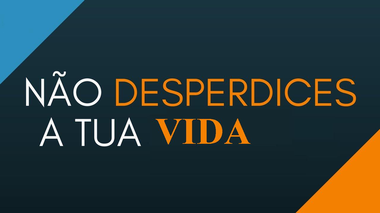 Não desperdices a tua vida NãoDesperdices