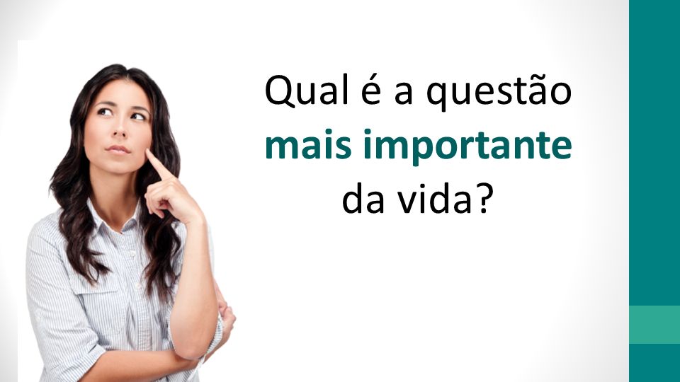 A questão mais importante tem a ver com o teu destino eterno Qualeaquestaomaisimportantedavida